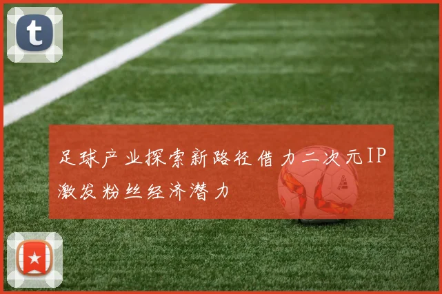 足球产业探索新路径借力二次元IP激发粉丝经济潜力