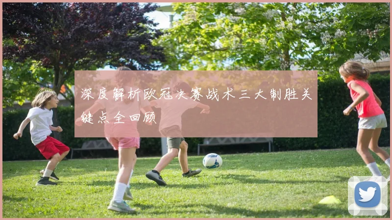 深度解析欧冠决赛战术三大制胜关键点全回顾